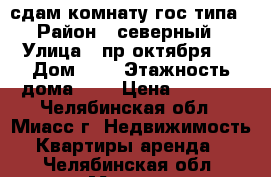 сдам комнату гос типа › Район ­ северный › Улица ­ пр октября 6 › Дом ­ 6 › Этажность дома ­ 3 › Цена ­ 3 500 - Челябинская обл., Миасс г. Недвижимость » Квартиры аренда   . Челябинская обл.,Миасс г.